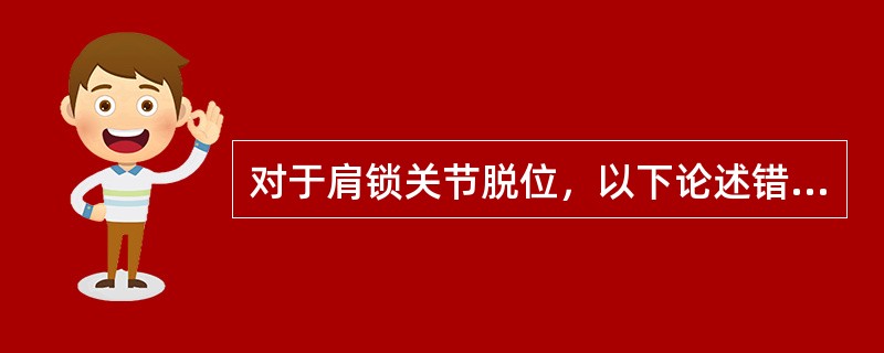 对于肩锁关节脱位，以下论述错误的是()