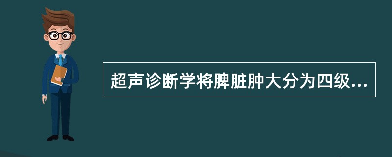 超声诊断学将脾脏肿大分为四级，下列不在分级中的是()