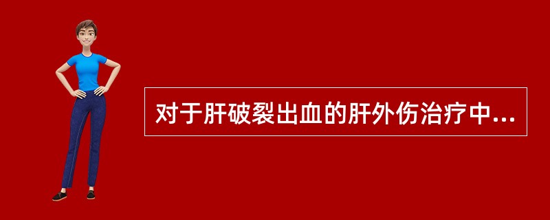 对于肝破裂出血的肝外伤治疗中，不恰当的是()