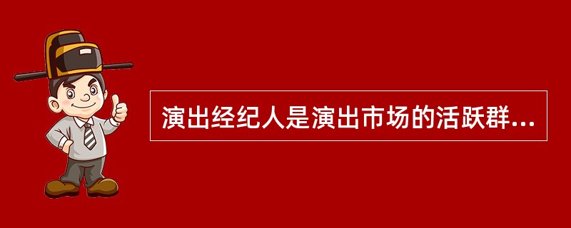 演出经纪人是演出市场的活跃群体，在加快演出市场信息的有效传递，密切演出市场生产经营者与消费者之间的联系、促进演出市场资源的合理配置、推动演出市场的规范发展等方面发挥着重要作用。