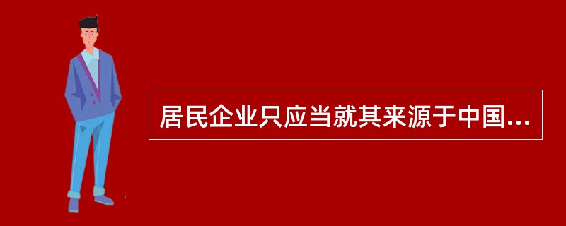 居民企业只应当就其来源于中国境内的所得缴纳企业所得税。