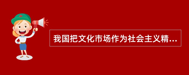 我国把文化市场作为社会主义精神文明建设重要阵地的根本原因是因为文化商品具有意识形态属性。