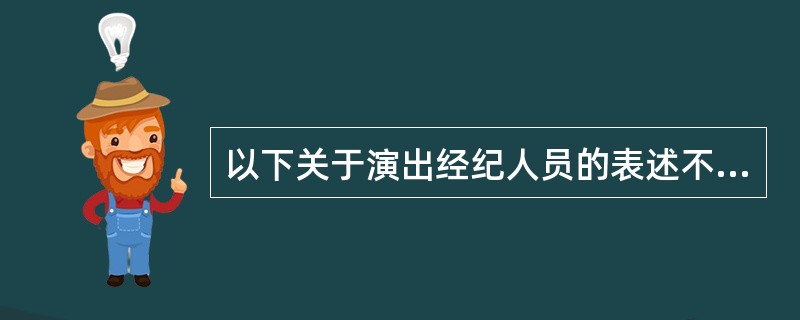 以下关于演出经纪人员的表述不正确的是（）