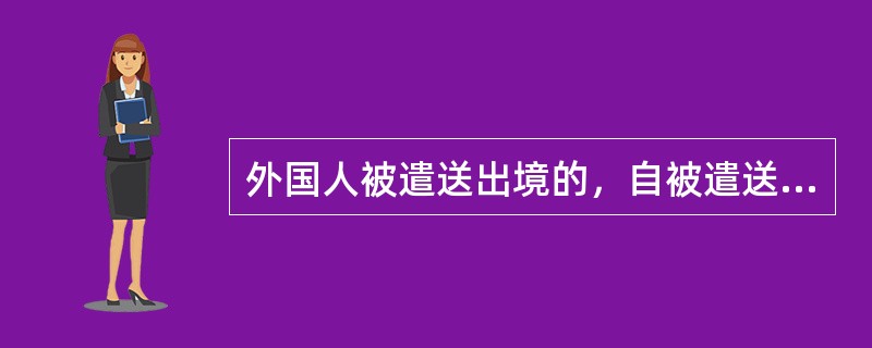 外国人被遣送出境的，自被遣送出境之日起（  ）内不准入境。