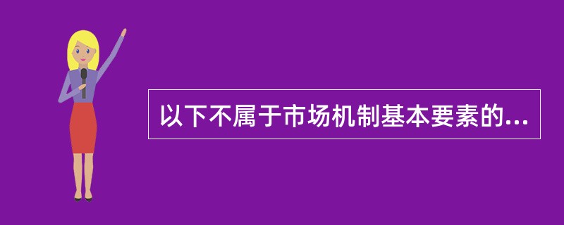 以下不属于市场机制基本要素的是（）