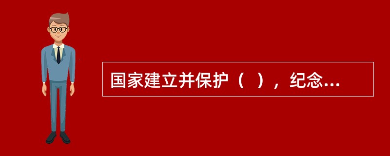 国家建立并保护（  ），纪念、缅怀英雄烈士。