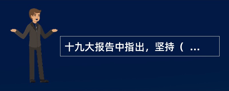 十九大报告中指出，坚持（  ）有机统一是社会主义政治发展的必然要求。