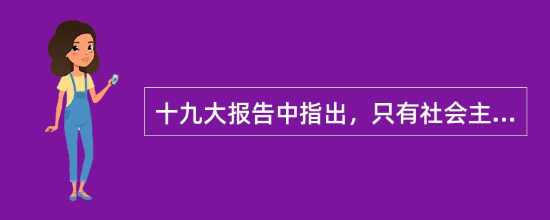 十九大报告中指出，只有社会主义才能救中国，只有（  ）才能发展中国、发展社会主义、发展马克思主义。