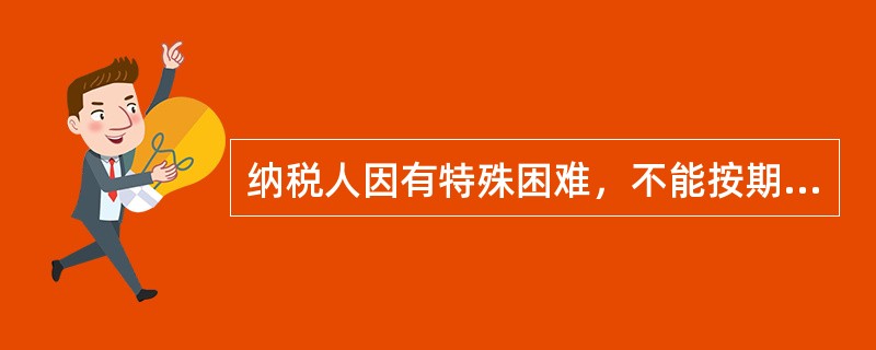 纳税人因有特殊困难，不能按期缴纳税款的，经省、自治区、直辖市国家税务局、地方税务局批准，可以延期缴纳税款，但是最长不得超过（  ）。