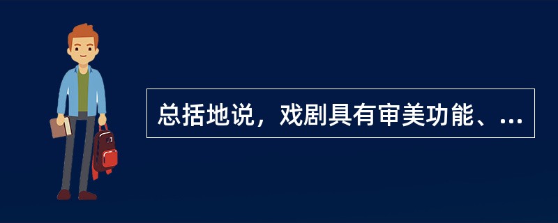 总括地说，戏剧具有审美功能、娱乐功能、表演功能和交流功能。（）