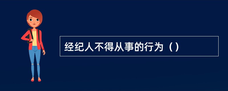 经纪人不得从事的行为（）
