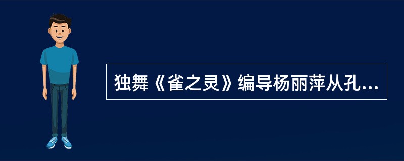 独舞《雀之灵》编导杨丽萍从孔雀的基本形象入手，创造一个精灵般的、高洁的生命意象。（）