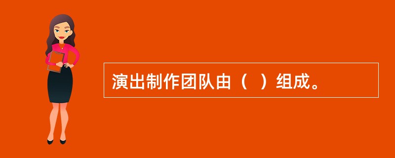 演出制作团队由（  ）组成。