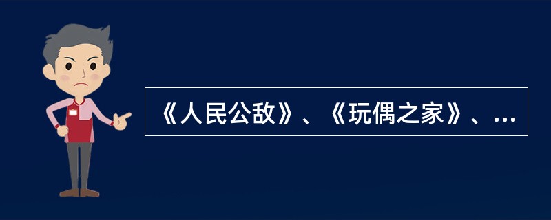 《人民公敌》、《玩偶之家》、《樱桃园》均出自易卜生（）