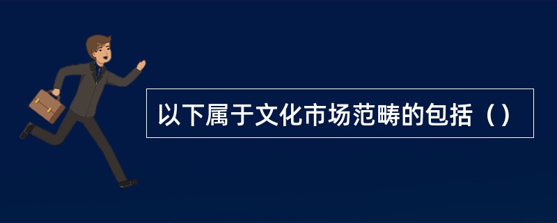 以下属于文化市场范畴的包括（）