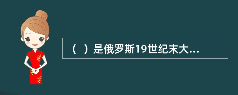 （  ）是俄罗斯19世纪末大型神幻芭蕾的顶峰。