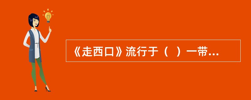 《走西口》流行于（  ）一带，反映了为谋生，当地男人不得不外出打工，与妻子惜别时的悲苦心情。