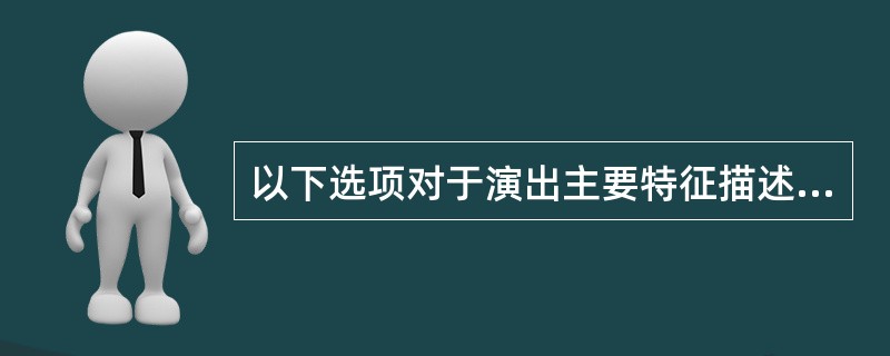 以下选项对于演出主要特征描述不正确的是（）
