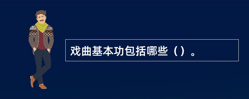 戏曲基本功包括哪些（）。