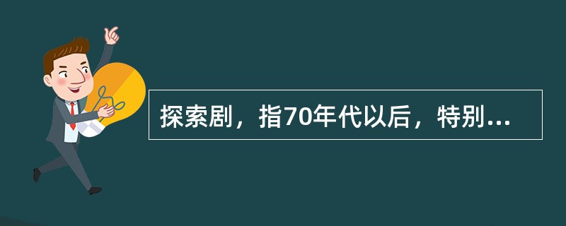 探索剧，指70年代以后，特别是70年代中晚期出现的一些富有求新精神和新税特点的戏剧。（）