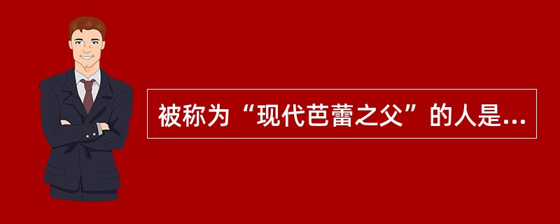 被称为“现代芭蕾之父”的人是（）