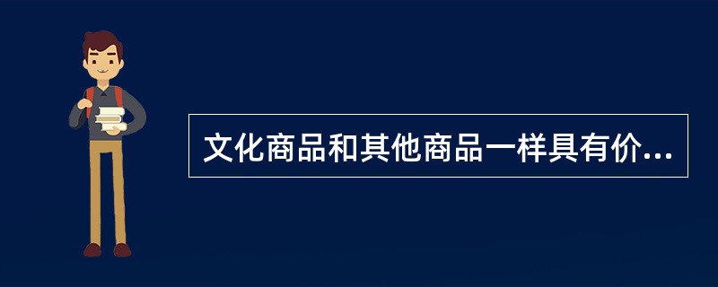 文化商品和其他商品一样具有价值、实用价值（）