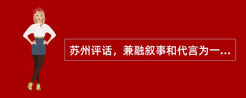 苏州评话，兼融叙事和代言为一体，多为一人单说独唱（单档），偶亦有两人为双档的。（）