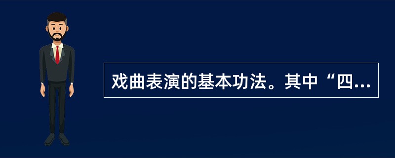 戏曲表演的基本功法。其中“四功”，即说、学、逗、唱。“五法”即手、眼、身、法、步。（）