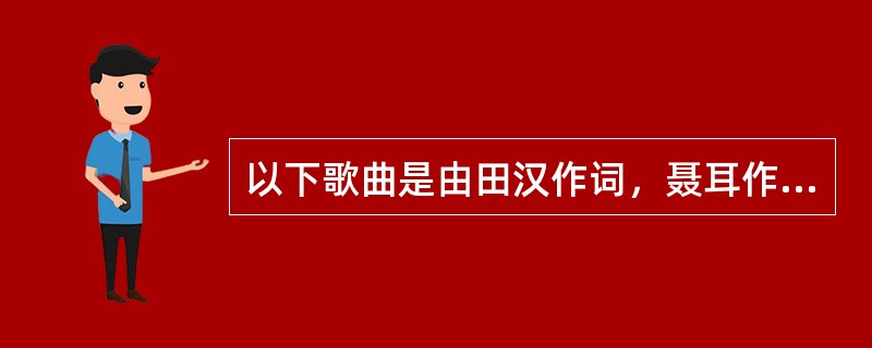 以下歌曲是由田汉作词，聂耳作曲的是（）