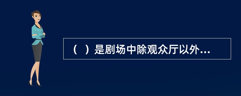 （  ）是剧场中除观众厅以外的观众用房的总称。