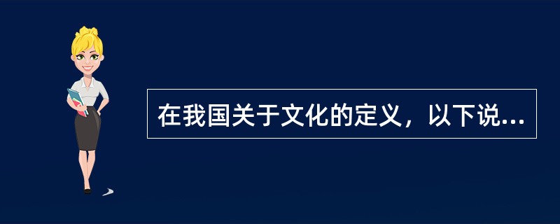在我国关于文化的定义，以下说法正确的是（ ）。