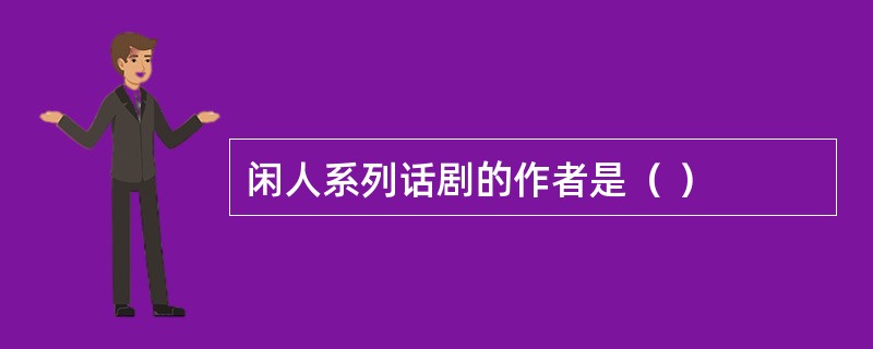 闲人系列话剧的作者是（ ）