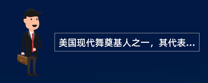 美国现代舞奠基人之一，其代表作是《异端》《悲歌》的舞蹈家是（ ）。