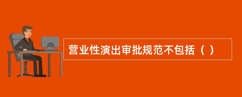 营业性演出审批规范不包括（ ）