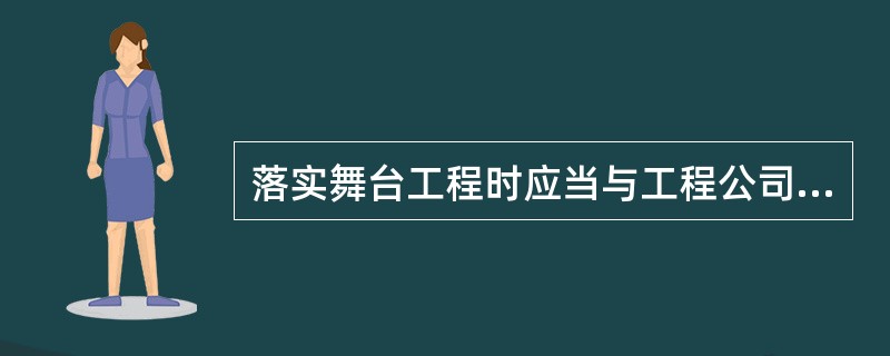 落实舞台工程时应当与工程公司签订正式合同，包括对技术人员以及设备型号、规格、档次、数量、使用时间等基本要求（ ）。