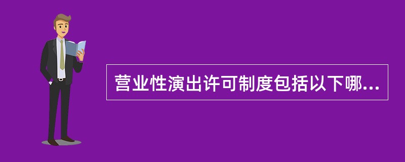 营业性演出许可制度包括以下哪些方面（）