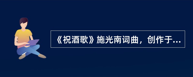 《祝酒歌》施光南词曲，创作于1977年，生动地表达了粉碎“四人帮”后全国人民奔走相告，举杯庆祝的喜悦心情。