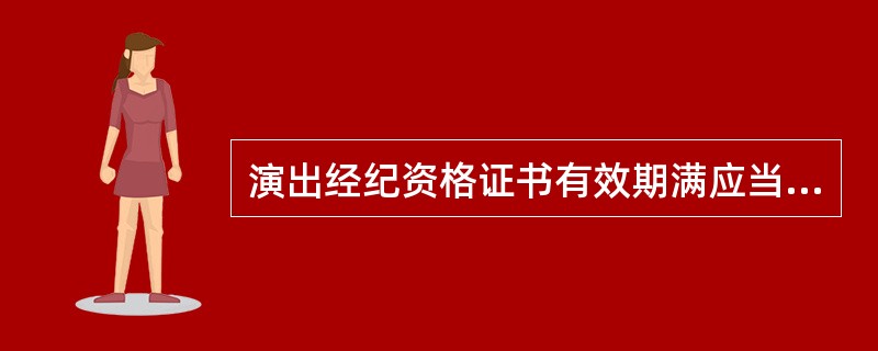 演出经纪资格证书有效期满应当到发证单位办理换证手续。逾期未办理的，应当注销演出经纪资格证书。演出经纪资格证书的有效期为（ ）