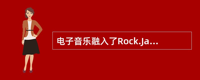 电子音乐融入了Rock.Jazz、Blues等多种元素而充满情感。电子音乐的类型也是多种多样的，包括（）