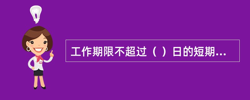 工作期限不超过（ ）日的短期工作人员，按工作证明上注明的工作期限工作，并在Z字签证中注明的停留期停留。