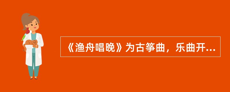 《渔舟唱晚》为古筝曲，乐曲开头以优雅的旋律和舒缓的节奏向听众展现了一幅宁静的画卷。