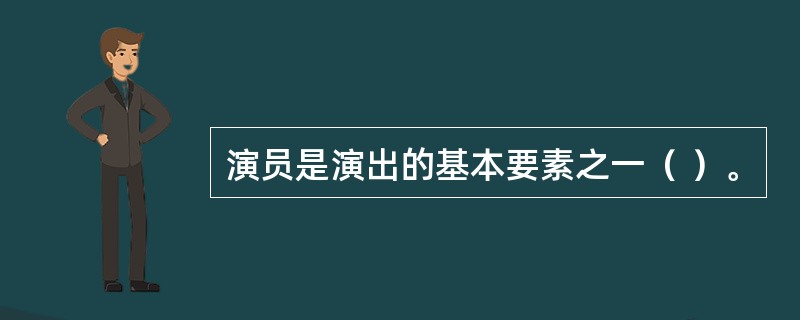 演员是演出的基本要素之一（ ）。