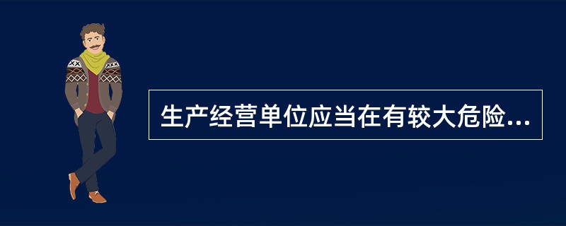 生产经营单位应当在有较大危险因素的生产经营场所和有关设施、设备上，设置明显的安全警示标志。（ ）