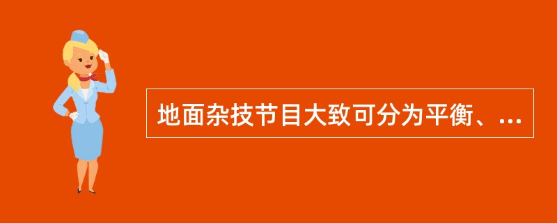 地面杂技节目大致可分为平衡、形体软功、耍弄三种。