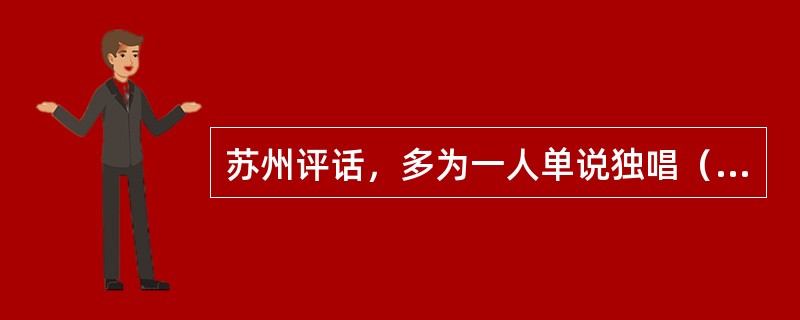 苏州评话，多为一人单说独唱（单档），偶亦有两人为双档。（）