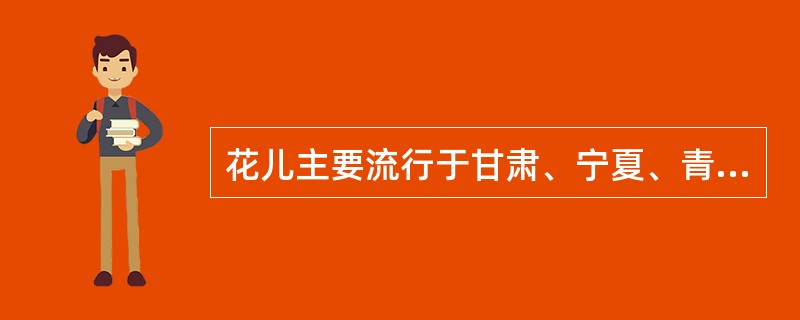 花儿主要流行于甘肃、宁夏、青海一带的汉族及当地少数民族中。（ ）