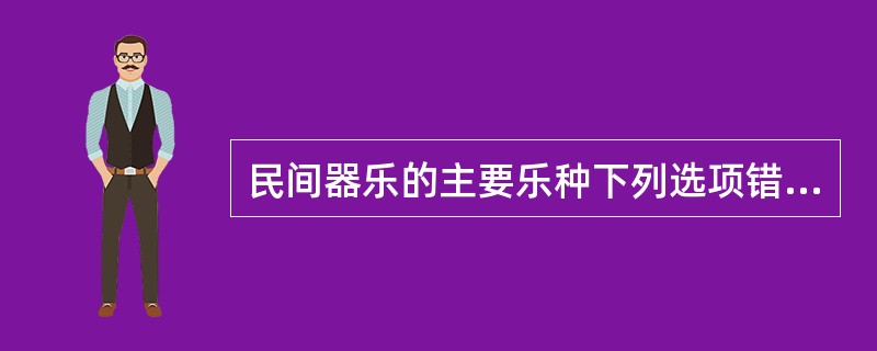 民间器乐的主要乐种下列选项错误的是（ ）<br />