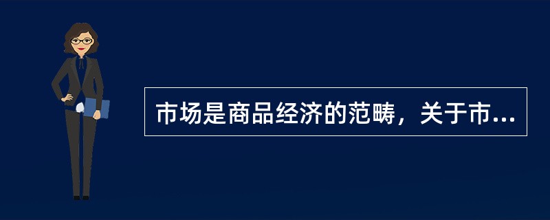 市场是商品经济的范畴，关于市场的含义说法不正确的是（ ）。