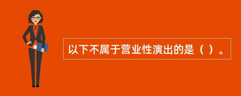以下不属于营业性演出的是（ ）。