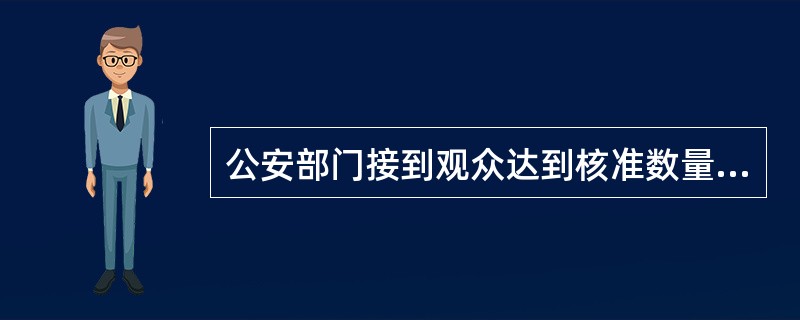 公安部门接到观众达到核准数量仍有观众等待入场或者演出秩序混乱的报告后应当（）